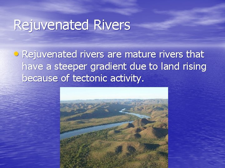 Rejuvenated Rivers • Rejuvenated rivers are mature rivers that have a steeper gradient due