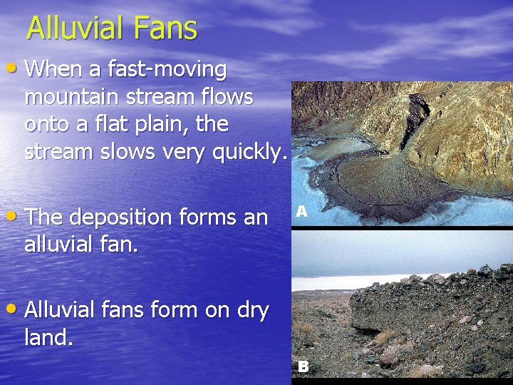 Alluvial Fans • When a fast-moving mountain stream flows onto a flat plain, the