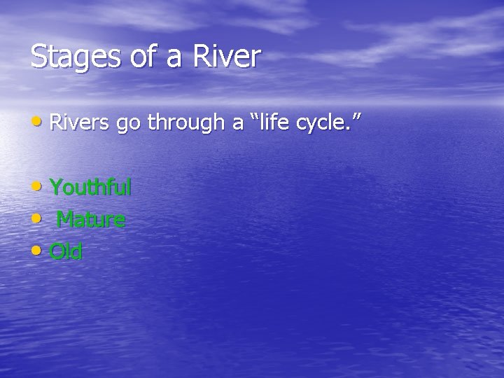 Stages of a River • Rivers go through a “life cycle. ” • Youthful