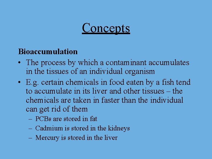 Concepts Bioaccumulation • The process by which a contaminant accumulates in the tissues of