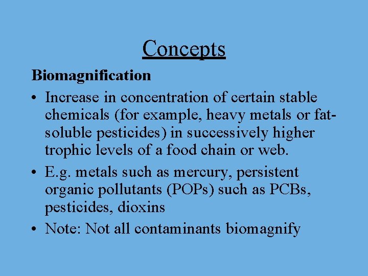 Concepts Biomagnification • Increase in concentration of certain stable chemicals (for example, heavy metals