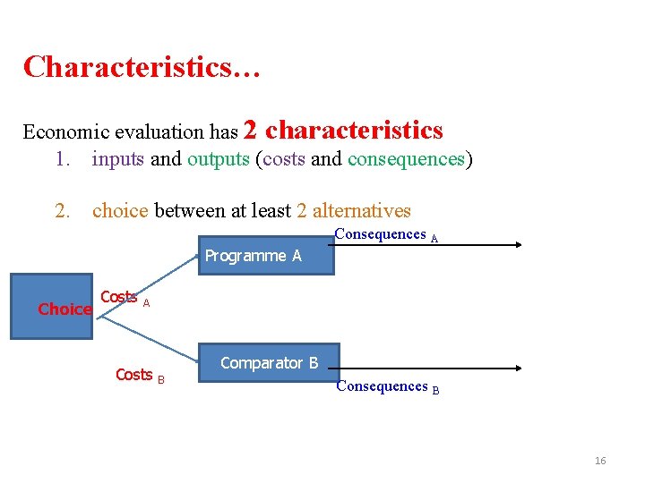 Characteristics… Economic evaluation has 2 characteristics 1. inputs and outputs (costs and consequences) 2.