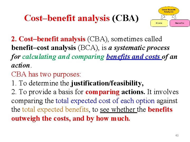 Cost–benefit analysis (CBA) 2. Cost–benefit analysis (CBA), sometimes called benefit–cost analysis (BCA), is a