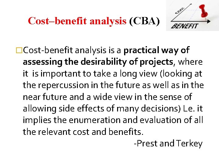Cost–benefit analysis (CBA) �Cost-benefit analysis is a practical way of assessing the desirability of
