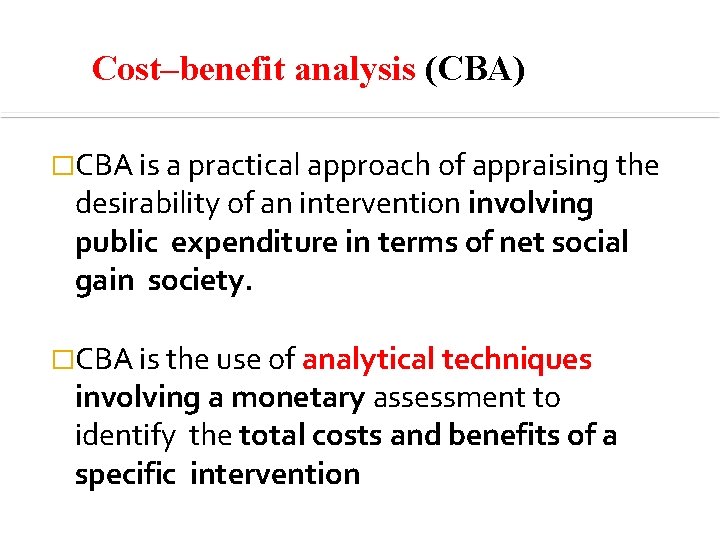 Cost–benefit analysis (CBA) �CBA is a practical approach of appraising the desirability of an