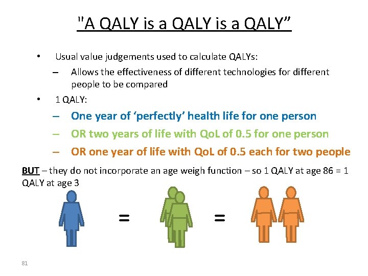 "A QALY is a QALY” • Usual value judgements used to calculate QALYs: Allows