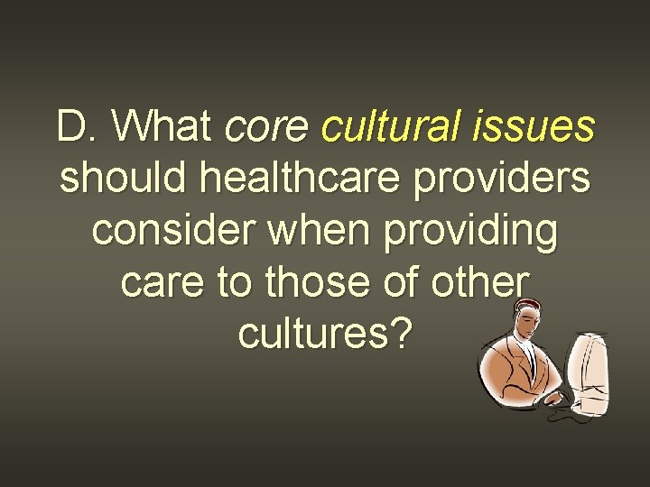 D. What core cultural issues should healthcare providers consider when providing care to those
