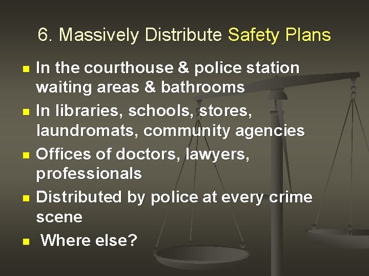 6. Massively Distribute Safety Plans n n n In the courthouse & police station