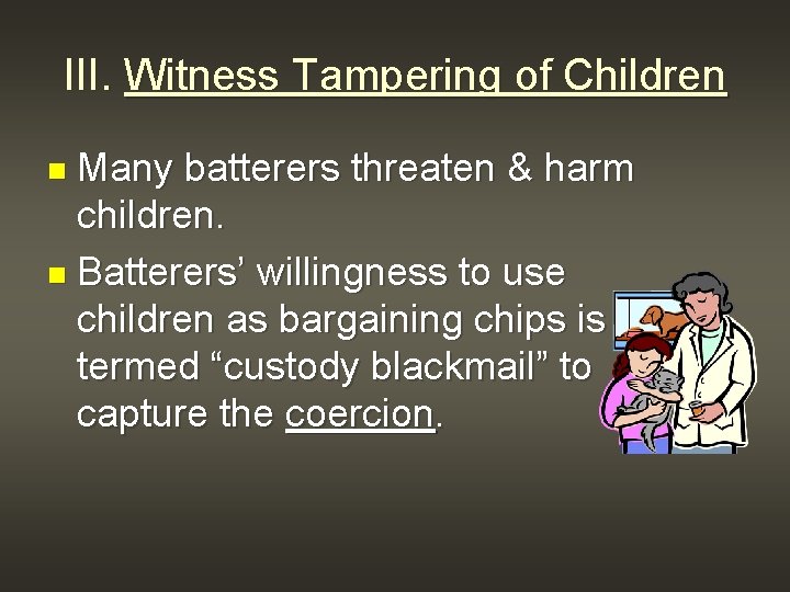 III. Witness Tampering of Children Many batterers threaten & harm children. n Batterers’ willingness