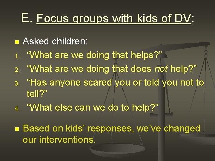 E. Focus groups with kids of DV: Asked children: 1. “What are we doing