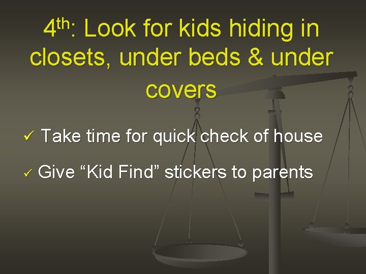 4 th: Look for kids hiding in closets, under beds & under covers ü
