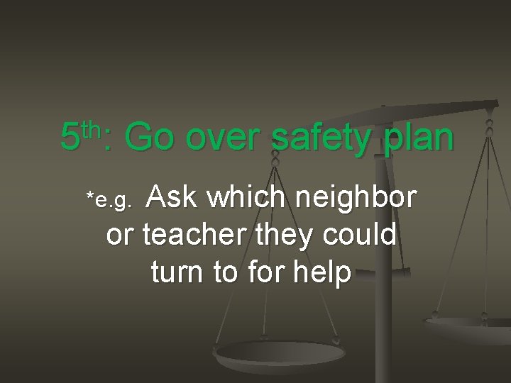 th 5 : Go over safety plan *e. g. Ask which neighbor or teacher