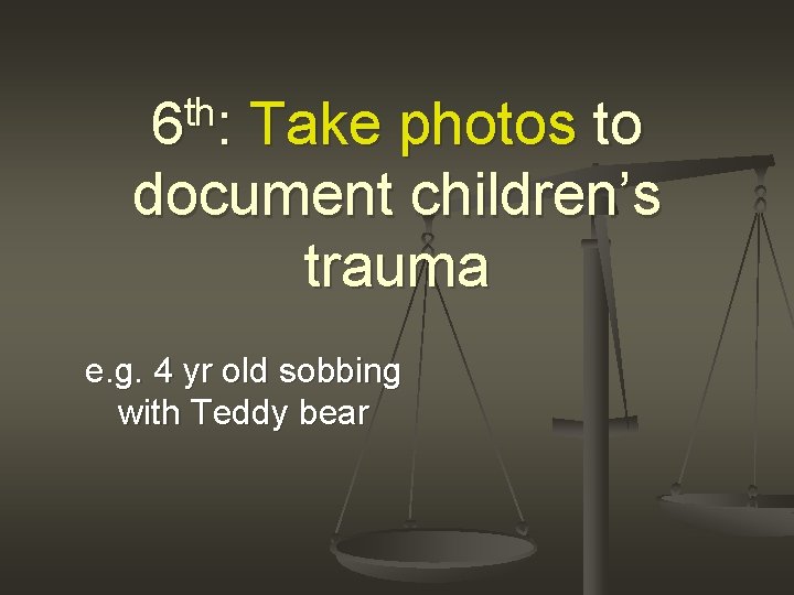 th 6 : Take photos to document children’s trauma e. g. 4 yr old
