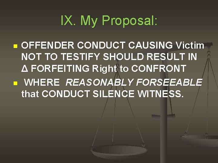 IX. My Proposal: n n OFFENDER CONDUCT CAUSING Victim NOT TO TESTIFY SHOULD RESULT
