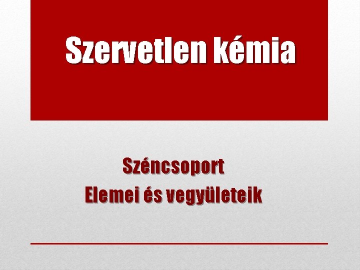 Szervetlen kémia Széncsoport Elemei és vegyületeik 