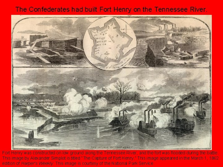 The Confederates had built Fort Henry on the Tennessee River. Fort Henry was constructed