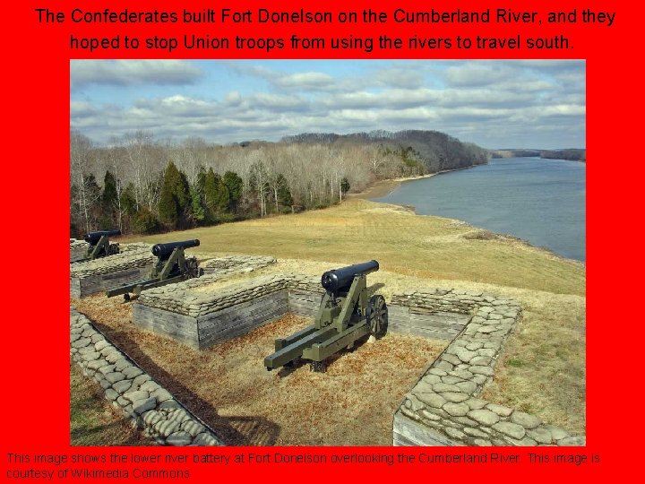 The Confederates built Fort Donelson on the Cumberland River, and they hoped to stop