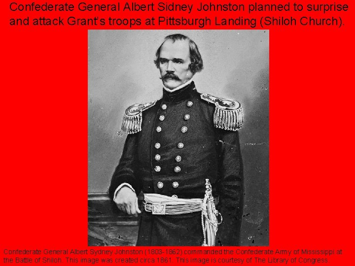 Confederate General Albert Sidney Johnston planned to surprise and attack Grant’s troops at Pittsburgh