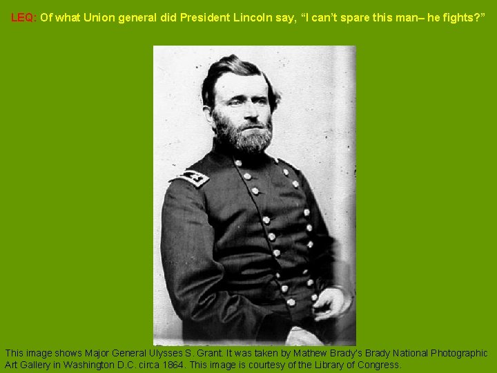 LEQ: Of what Union general did President Lincoln say, “I can’t spare this man–