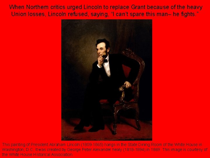 When Northern critics urged Lincoln to replace Grant because of the heavy Union losses,