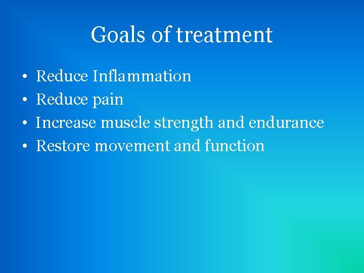 Goals of treatment • • Reduce Inflammation Reduce pain Increase muscle strength and endurance