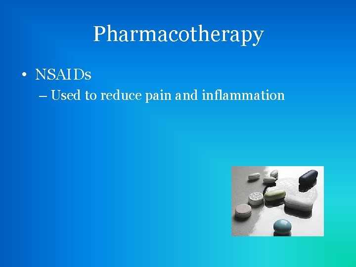 Pharmacotherapy • NSAIDs – Used to reduce pain and inflammation 