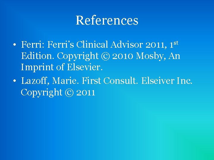 References • Ferri: Ferri’s Clinical Advisor 2011, 1 st Edition. Copyright © 2010 Mosby,