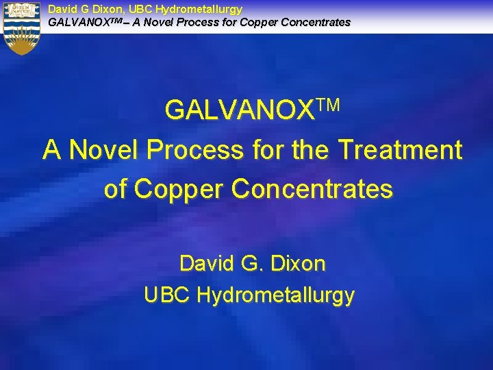 David G Dixon, UBC Hydrometallurgy GALVANOXTM – A Novel Process for Copper Concentrates GALVANOXTM