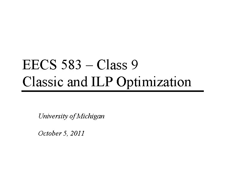 EECS 583 – Class 9 Classic and ILP Optimization University of Michigan October 5, EECS 583 – Class 9 Classic and ILP Optimization University of Michigan October 5,