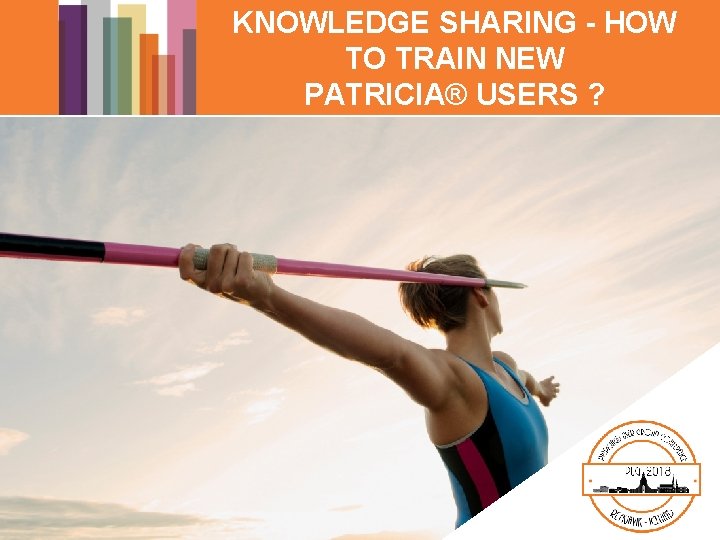 KNOWLEDGE SHARING - HOW TO TRAIN NEW PATRICIA® USERS ? KNOWLEDGE SHARING - HOW TO TRAIN NEW PATRICIA® USERS ?