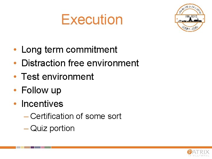Execution • • • Long term commitment Distraction free environment Test environment Follow up Execution • • • Long term commitment Distraction free environment Test environment Follow up
