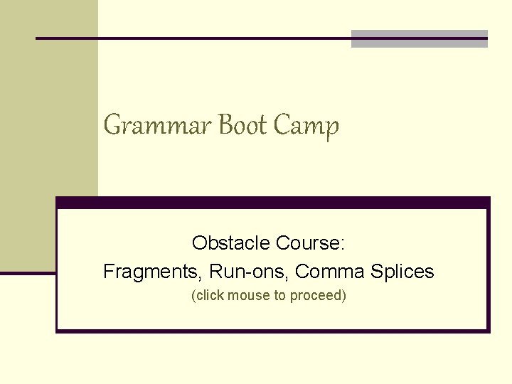 Grammar Boot Camp Obstacle Course: Fragments, Run-ons, Comma Splices (click mouse to proceed) 