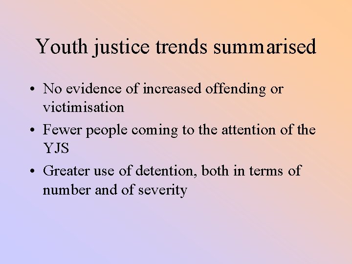 Youth justice trends summarised • No evidence of increased offending or victimisation • Fewer