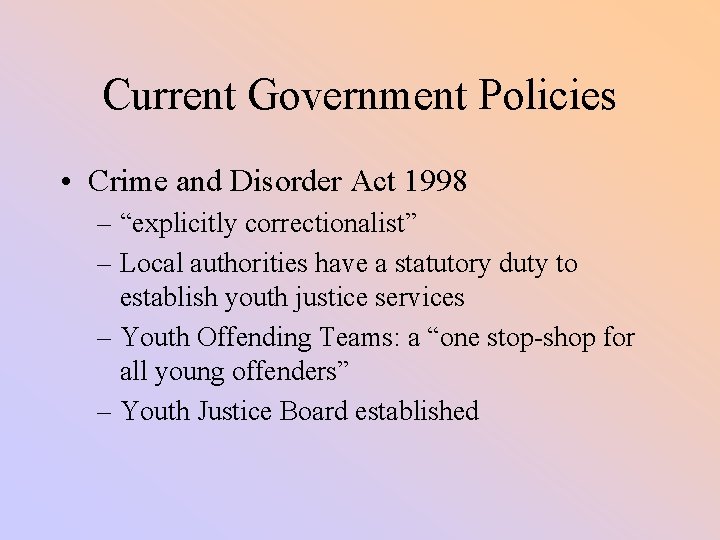 Current Government Policies • Crime and Disorder Act 1998 – “explicitly correctionalist” – Local
