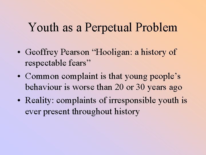 Youth as a Perpetual Problem • Geoffrey Pearson “Hooligan: a history of respectable fears”
