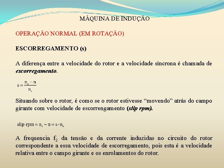 MÁQUINA DE INDUÇÃO OPERAÇÃO NORMAL (EM ROTAÇÃO) ESCORREGAMENTO (s) A diferença entre a velocidade