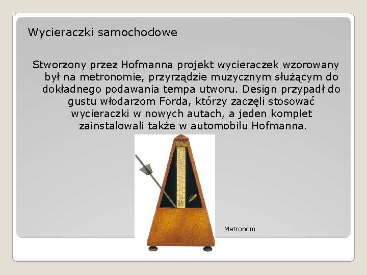 Wycieraczki samochodowe Stworzony przez Hofmanna projekt wycieraczek wzorowany był na metronomie, przyrządzie muzycznym służącym