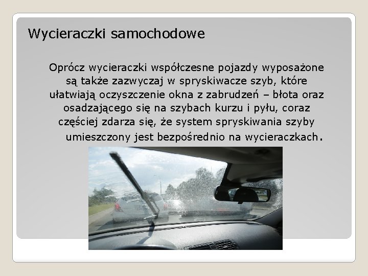 Wycieraczki samochodowe Oprócz wycieraczki współczesne pojazdy wyposażone są także zazwyczaj w spryskiwacze szyb, które