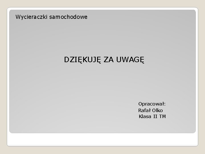 Wycieraczki samochodowe DZIĘKUJĘ ZA UWAGĘ Opracował: Rafał Olko Klasa II TM 