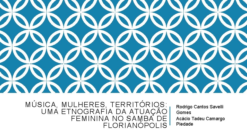 MÚSICA, MULHERES, TERRITÓRIOS: UMA ETNOGRAFIA DA ATUAÇÃO FEMININA NO SAMBA DE FLORIANÓPOLIS Rodrigo Cantos