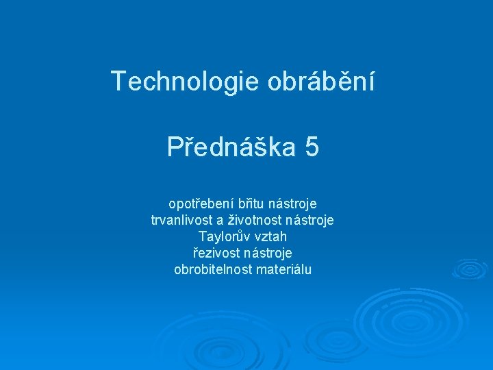 Technologie obrábění Přednáška 5 opotřebení břitu nástroje trvanlivost a životnost nástroje Taylorův vztah řezivost