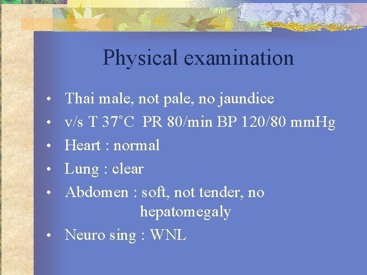 Physical examination • Thai male, not pale, no jaundice • v/s T 37˚C PR