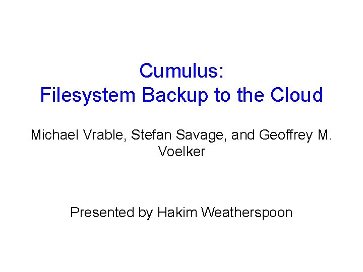 Cumulus: Filesystem Backup to the Cloud Michael Vrable, Stefan Savage, and Geoffrey M. Voelker