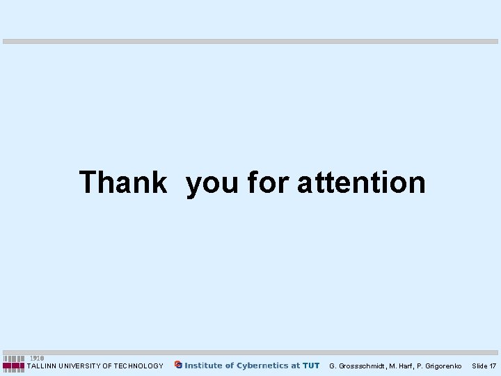 Thank you for attention TALLINN UNIVERSITY OF TECHNOLOGY G. Grossschmidt, M. Harf, P. Grigorenko Thank you for attention TALLINN UNIVERSITY OF TECHNOLOGY G. Grossschmidt, M. Harf, P. Grigorenko
