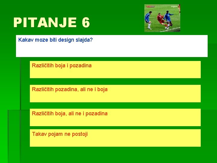 PITANJE 6 Kakav moze biti design slajda? Različitih boja i pozadina Različitih pozadina, ali