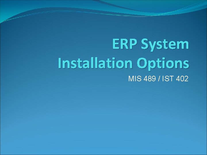 ERP System Installation Options MIS 489 / IST 402 ERP System Installation Options MIS 489 / IST 402