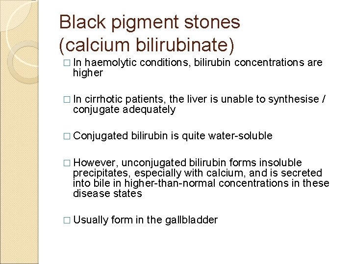 Black pigment stones (calcium bilirubinate) � In haemolytic conditions, bilirubin concentrations are higher �