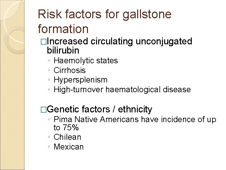 Risk factors for gallstone formation �Increased bilirubin ◦ ◦ circulating unconjugated Haemolytic states Cirrhosis