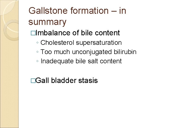 Gallstone formation – in summary �Imbalance of bile content ◦ Cholesterol supersaturation ◦ Too