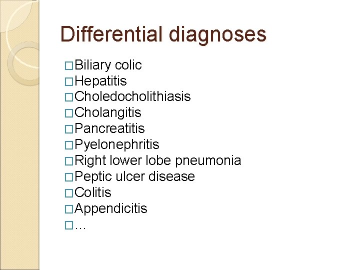 Differential diagnoses �Biliary colic �Hepatitis �Choledocholithiasis �Cholangitis �Pancreatitis �Pyelonephritis �Right lower lobe pneumonia �Peptic Differential diagnoses �Biliary colic �Hepatitis �Choledocholithiasis �Cholangitis �Pancreatitis �Pyelonephritis �Right lower lobe pneumonia �Peptic